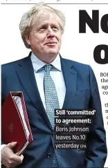  ?? EPA ?? . Still ‘committed’ . to agreement: . Boris Johnson . leaves No.10 . yesterday