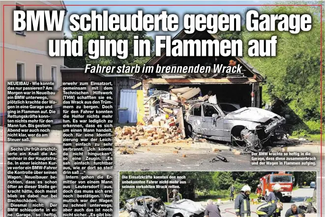  ??  ?? Der BMW krachte so heftig in die Garage, dass diese zusammenbr­ach und der Wagen in Flammen aufging.