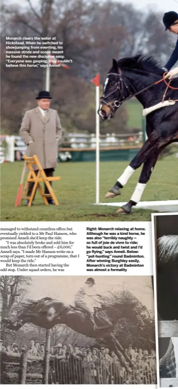  ??  ?? Monarch clears the water at Hickstead. When he switched to showjumpin­g from eventing, his massive stride and scope meant he found the new discipline easy. “Everyone was gasping, they couldn’t believe this horse,” says Anneli