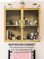  ??  ?? BATHROOM CABINET With glazed doors and elegant lines, this cupboard is both practical and smart