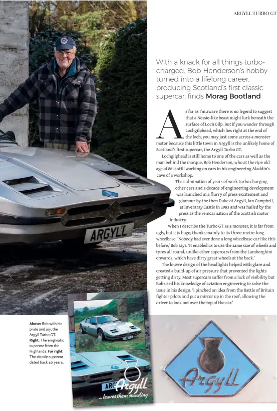  ??  ?? Above: Bob with his pride and joy, the Argyll Turbo GT. Right: The enigmatic supercar from the Highlands. Far right: The classic supercar dated back 40 years.
