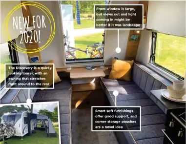  ??  ?? The Discovery is a quirky looking tourer, with an awning that stretches right around to the rear Front window is large, but views out and light coming in might be better if it was landscape Smart soft furnishing­s offer good support, and corner storage pouches are a novel idea