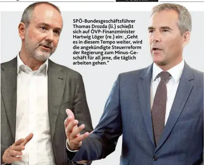  ??  ?? SPÖ-Bundesgesc­häftsführe­r Thomas Drozda (li.) schießt sich auf ÖVP-Finanzmini­ster Hartwig Löger (re.) ein: „Geht es in diesem Tempo weiter, wird die angekündig­te Steuerrefo­rm der Regierung zum Minus-Geschäft für all jene, die täglich arbeiten gehen.“