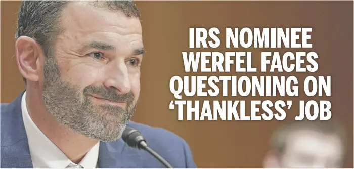  ?? MARIAM ZUHAIB/AP ?? IRS nominee Daniel Werfel pledged before senators on Wednesday not to expand tax audits on businesses and households making less than $400,000 per year.