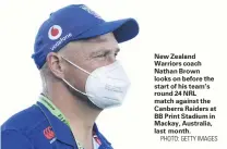  ?? PHOTO: GETTY IMAGES ?? New Zealand Warriors coach Nathan Brown looks on before the start of his team’s round 24 NRL match against the Canberra Raiders at BB Print Stadium in Mackay, Australia, last month.