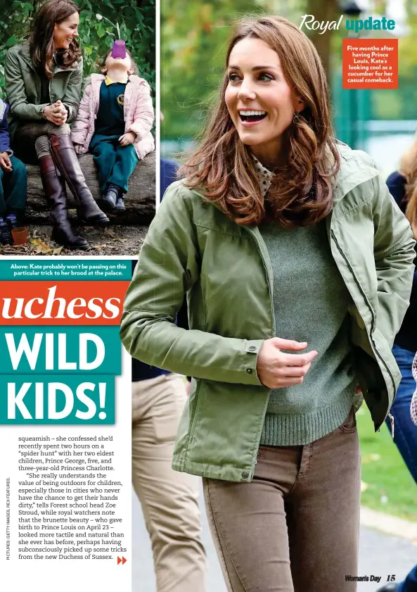  ??  ?? Above: Kate probably won’t be passing on this particular trick to her brood at the palace. alace. Five months after having Prince Louis, Kate’s looking cool as a cucumber for her casual comeback.