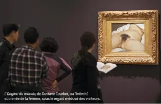  ??  ?? L’Origine du monde, de Gustave Courbet, ou l’intimité sublimée de la femme, sous le regard médusé des visiteurs.