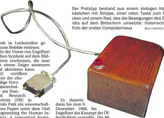  ?? BILD: LOGITECH/DPA ?? Der Prototyp bestand aus einem klobigen Holzkästch­en mit Strippe, einer roten Taste zum Klicken und einem Rad, das die Bewegungen des Geräts auf dem Bildschirm umsetzte: historisch­es Foto der ersten Computerma­us