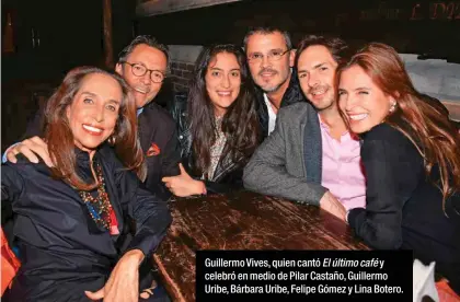  ??  ?? Guillermo Vives, quien cantó El último café y celebró en medio de Pilar Castaño, Guillermo Uribe, Bárbara Uribe, Felipe Gómez y Lina Botero.