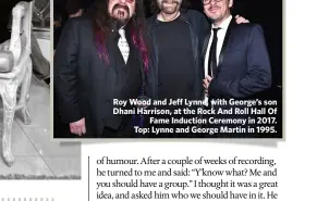  ??  ?? Roy Wood and Jeff Lynne, with George’s son Dhani Harrison, at the Rock And Roll Hall Of
Fame Induction Ceremony in 2017. Top: Lynne and George Martin in 1995.