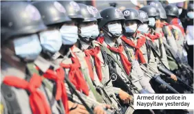  ??  ?? Armed riot police in Naypyitaw yesterday