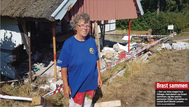  ?? FOTO: ALLAN ANDERSEN ?? Brast sammen
– Der var ikke meget hus tilbage. Halvdelen var brast sammen, og der sad to personer i bilen, fortaeller en rystet Gurli Munk Larsen.