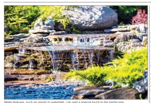  ??  ?? Water features, such as ponds or waterfalls, can add a special touch to the landscape.