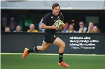  ?? Photo / Photosport ?? All Blacks wing George Bridge will be joining Montpellie­r.
