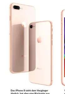  ??  ?? Das iPhone 8 sieht dem Vorgänger ähnlich, hat aber eine Rückseite aus Glas und auf Wunsch eine neue Farbe.