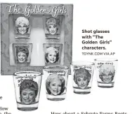  ??  ?? Shot glasses with “The Golden Girls” characters.