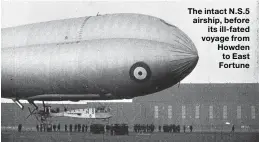  ??  ?? The intact N.S. 5 airship, before its ill-fated voyage from Howden to East Fortune