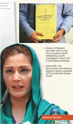  ??  ?? Above: A Pakistani journalist with a copy of a corruption report released by a Joint Investigat­ion Team (JIT) in Islamabad yesterday.
Above left: The documents submitted by Maryam Nawaz, daughter of Prime Minister Nawaz Sharif. MARYAM SHARIF