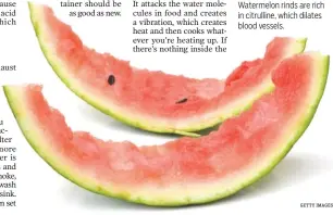  ?? GETTY IMAGES ?? Watermelon rinds are rich in citrulline, which dilates blood vessels.