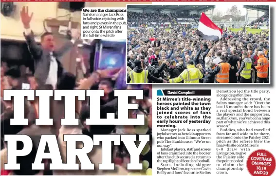  ??  ?? We are the champions Saints manager Jack Ross in full voice, rejoicing with fans and players in the pub, and right, St Mirren fans pour onto the pitch after the full-time whistle