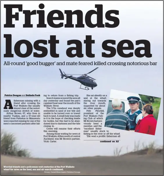  ?? Picture / Daniel Hines (main), Christine Cornege ?? Worried friends and a policeman wait yesterday at the Port Waikato wharf for news as the land, sea and air search continued.