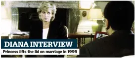  ?? ?? DIANA INTERVIEW Princess lifts the lid on marriage in 1995