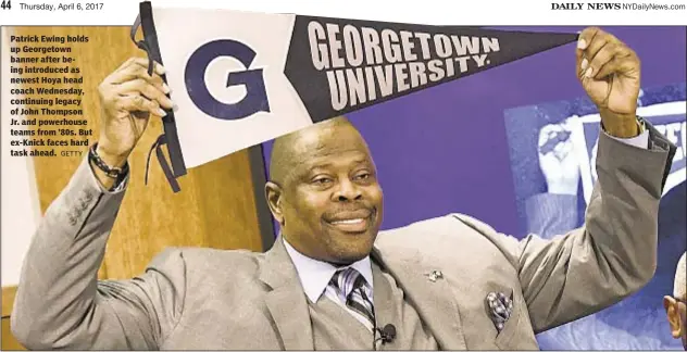  ?? GETTY ?? Patrick Ewing holds up Georgetown banner after being introduced as newest Hoya head coach Wednesday, continuing legacy of John Thompson Jr. and powerhouse teams from ’80s. But ex-Knick faces hard task ahead.