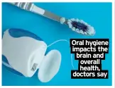  ?? ?? Oral hygiene impacts the brain and overall health, doctors say