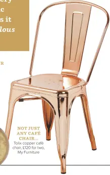  ??  ?? not just any café chair… Tolix copper café chair, £120 for two, My Furniture