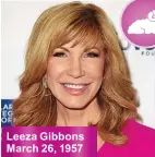  ??  ?? Leeza Gibbons March 26, 1957