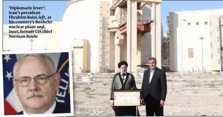  ?? ?? ‘Diplomatic lever’: Iran’s president Ebrahim Raisi, left, at his country’s Bushehr nuclear plant and, inset, former CIA chief Norman Roule