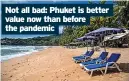  ?? ?? Not all bad: Phuket is better value now than before the pandemic