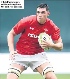  ??  ?? &gt; Seb Davies’ power will be missing from the back row equation