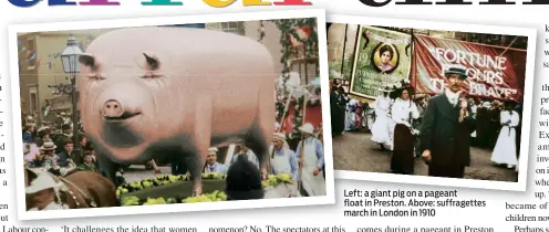  ??  ?? Left: a giant pig on a pageant float in Preston. Above: suffragett­es march in London in 1910
