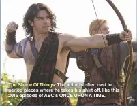  ??  ?? The Shape Of Things: The actor is often cast in period pieces where he takes his shirt off, like this 2015 episode of ABC’S ONCE UPON A TIME.
