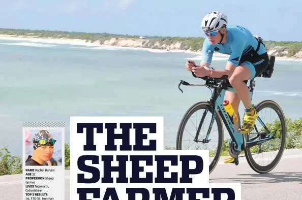  ??  ?? NAME Rachel Hallam AGE 32 PROFESSION Sheep farmer LIVES Tetsworth, Oxfordshir­e TOP 3 RESULTS 1st, F30-34, Ironman Arizona, 2016 1st, F30-34, Ironman Lanzarote, 2016 1st, F30-34, Ironman UK, 2015