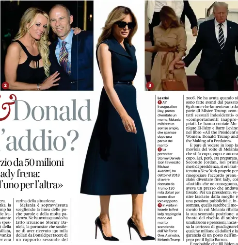  ??  ?? Le crisi
All’ Inaugurati­on Day, presto diventato un meme, Melania esibisce un sorriso ampio, che sparisce dopo una parola del marito
La pornostar Stormy Daniels (con l’avvocato Michael Avenatti) ha detto nel 2018 di avere ricevuto da Trump 130 mila dollari per tacere di un loro rapporto
In visita in Israele, la first lady respinge la mano del marito scendendo dall’Air Force One. A sinistra, Melania Trump