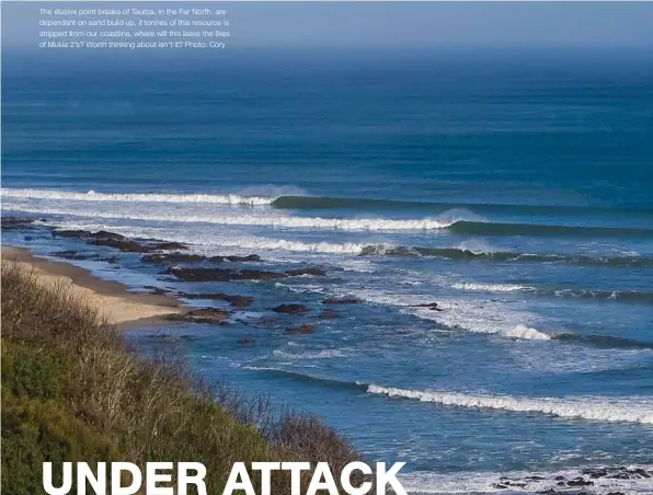  ??  ?? The elusive point breaks of Tauroa, in the Far North, are dependant on sand build up, if tonnes of this resource is stripped from our coastline, where will this leave the likes of Mukie 2’s? Worth thinking about isn’t it? Photo: Cory