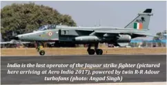  ??  ??                                                                                                                                      here arriving at Aero India 2017), powered by twin R-R Adour turbofans (photo: Angad Singh)