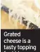  ??  ?? Grated cheese is a tasty topping for kids