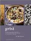  ?? ?? “Grist: A Practical Guide to Cooking Grains, Beans, Seeds, and Legumes” by Abra Berens (Chronicle, $35)