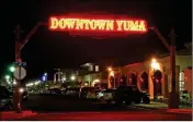  ?? Buy this photo at YumaSun.com PHOTO BY RANDY HOEFT/YUMA SUN ?? A LIGHTED SIGN WELCOMES locals and visitors alike to “Downtown Yuma,” the “Gateway of the Great Southwest.”