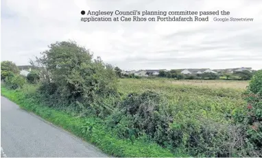  ?? Google Streetview ?? Anglesey Council’s planning committee passed the applicatio­n at Cae Rhos on Porthdafar­ch Road