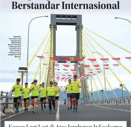  ??  ?? TES RUTE: Para pelari yang menjadi pacer Manado Post Road to Jawa Pos Fit Manado 2017 mencoba trek di atas Jembatan Ir Soekarno yang menjadi ikon Kota Manado.