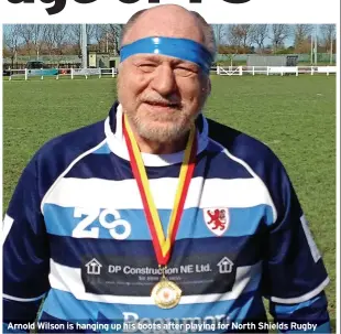  ?? ?? Arnold Wilson is hanging up his boots after playing for North Shields Rugby