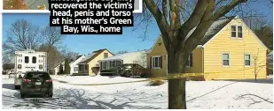  ?? ?? Investigat­ors say they recovered the victim’s head, penis and torso at his mother’s Green
Bay, Wis., home