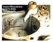  ??  ?? Suspect the accelerato­r pump if a Weber hesitates badly.