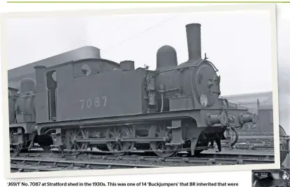  ?? RAIL ARCHIVE STEPHENSON ?? ‘J69/1’ No. 7087 at Stratford shed in the 1930s. This was one of 14 ‘Buckjumper­s’ that BR inherited that were fitted with tripcocks for working freight services on London Undergroun­d’s East London Line through to the Southern Railway via the Brunels’ Thames Tunnel.