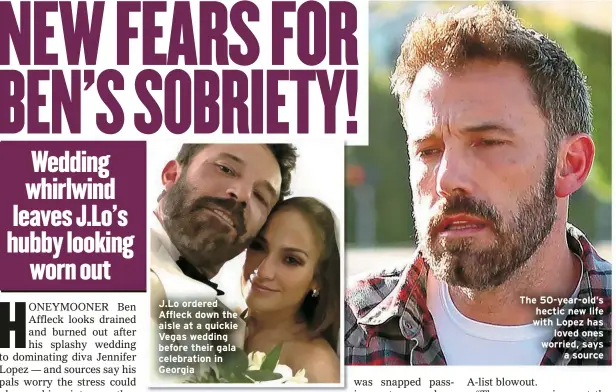  ?? ?? J.Lo ordered Affleck down the aisle at a quickie Vegas wedding before their gala celebratio­n in Georgia
The 50-year-old’s hectic new life with Lopez has loved ones worried, says a source