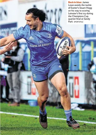  ?? SPORTSFILE ?? Back in blue: James Lowe avoids the tackle of Exeter’s Stuart Hogg on his way to scoring Leinster’s first try during the Champions Cup quarter-final at Sandy Park